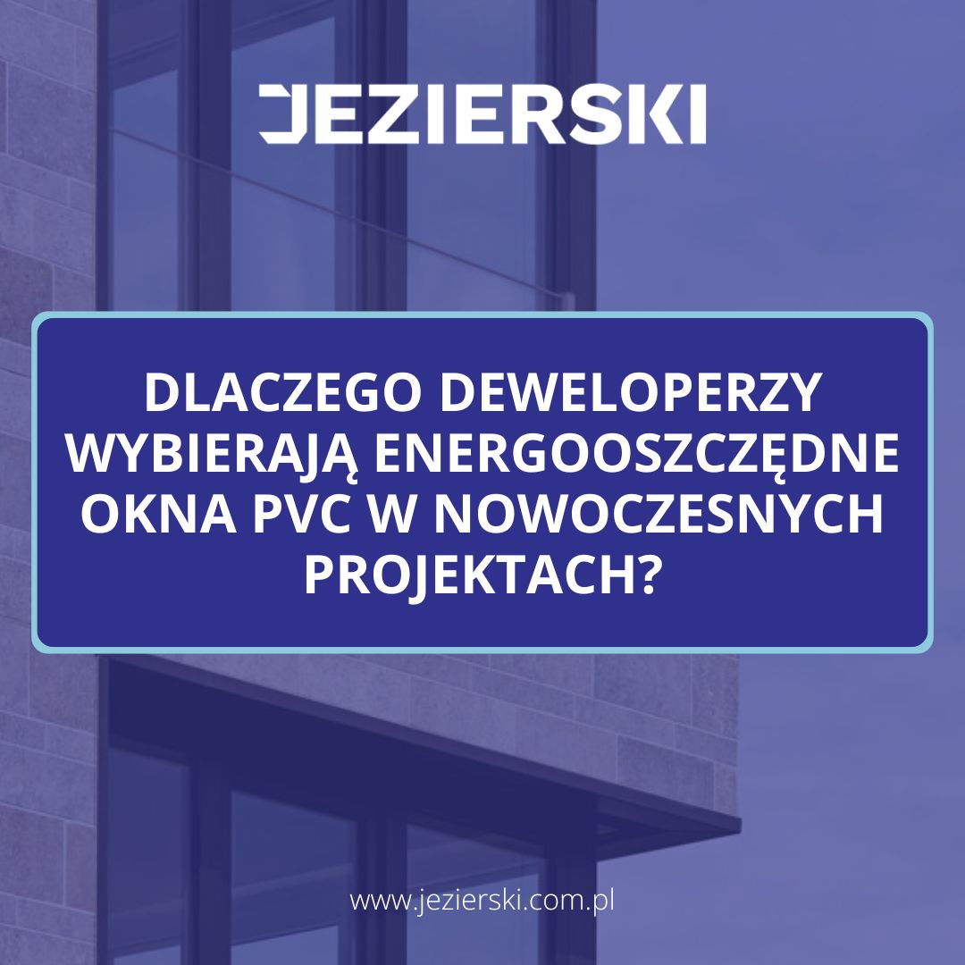 Dlaczego deweloperzy wybierają energooszczędne okna PVC w nowoczesnych projektach